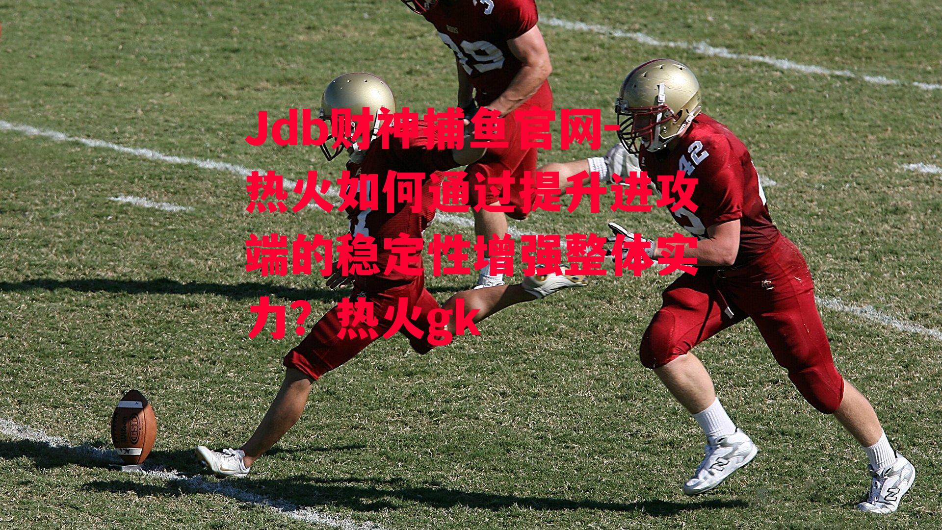 Jdb财神捕鱼官网-热火如何通过提升进攻端的稳定性增强整体实力？热火gk