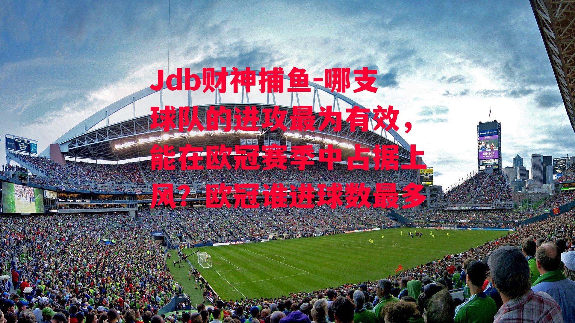 Jdb财神捕鱼-哪支球队的进攻最为有效，能在欧冠赛季中占据上风？欧冠谁进球数最多