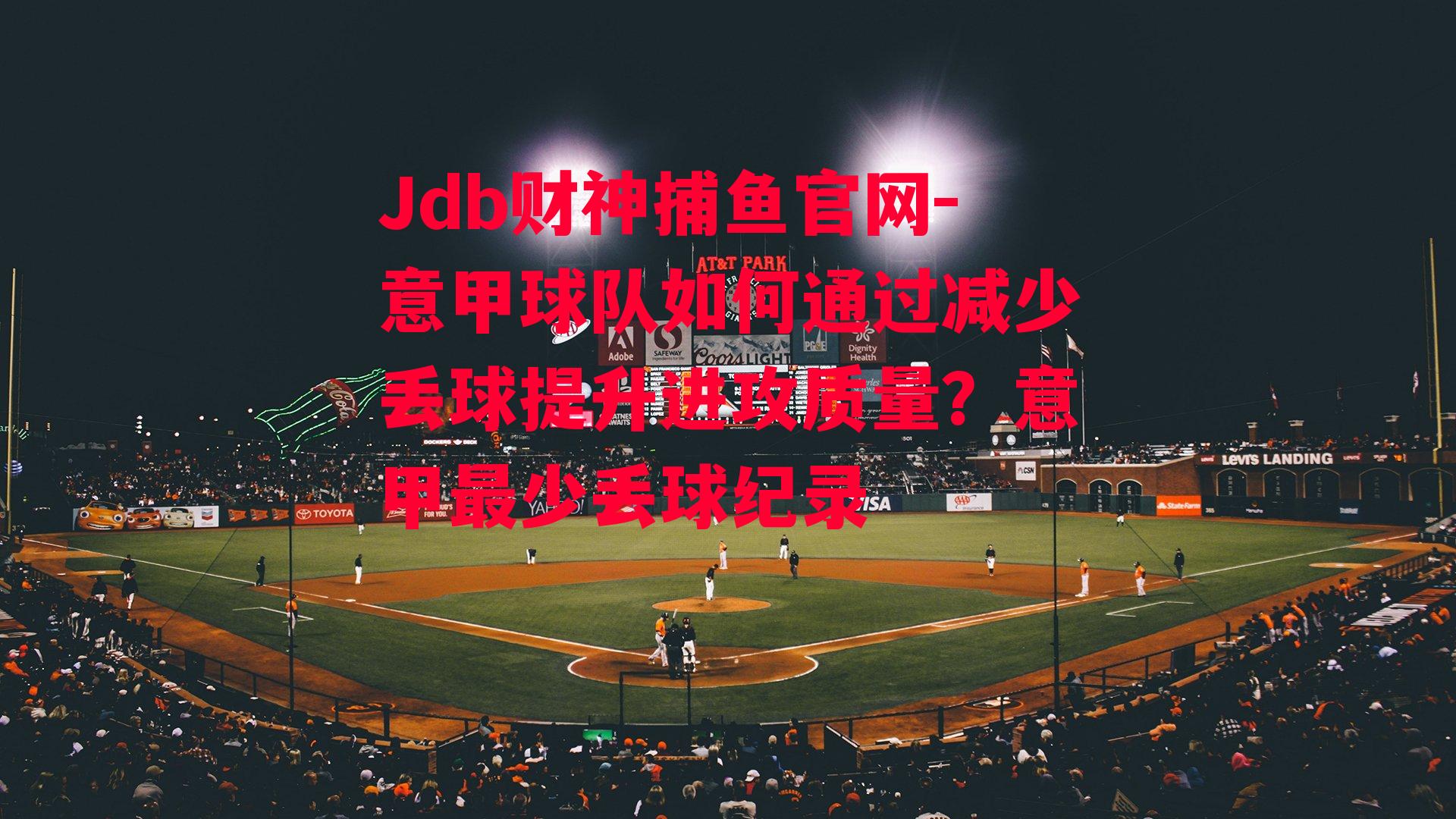 Jdb财神捕鱼官网-意甲球队如何通过减少丢球提升进攻质量？意甲最少丢球纪录