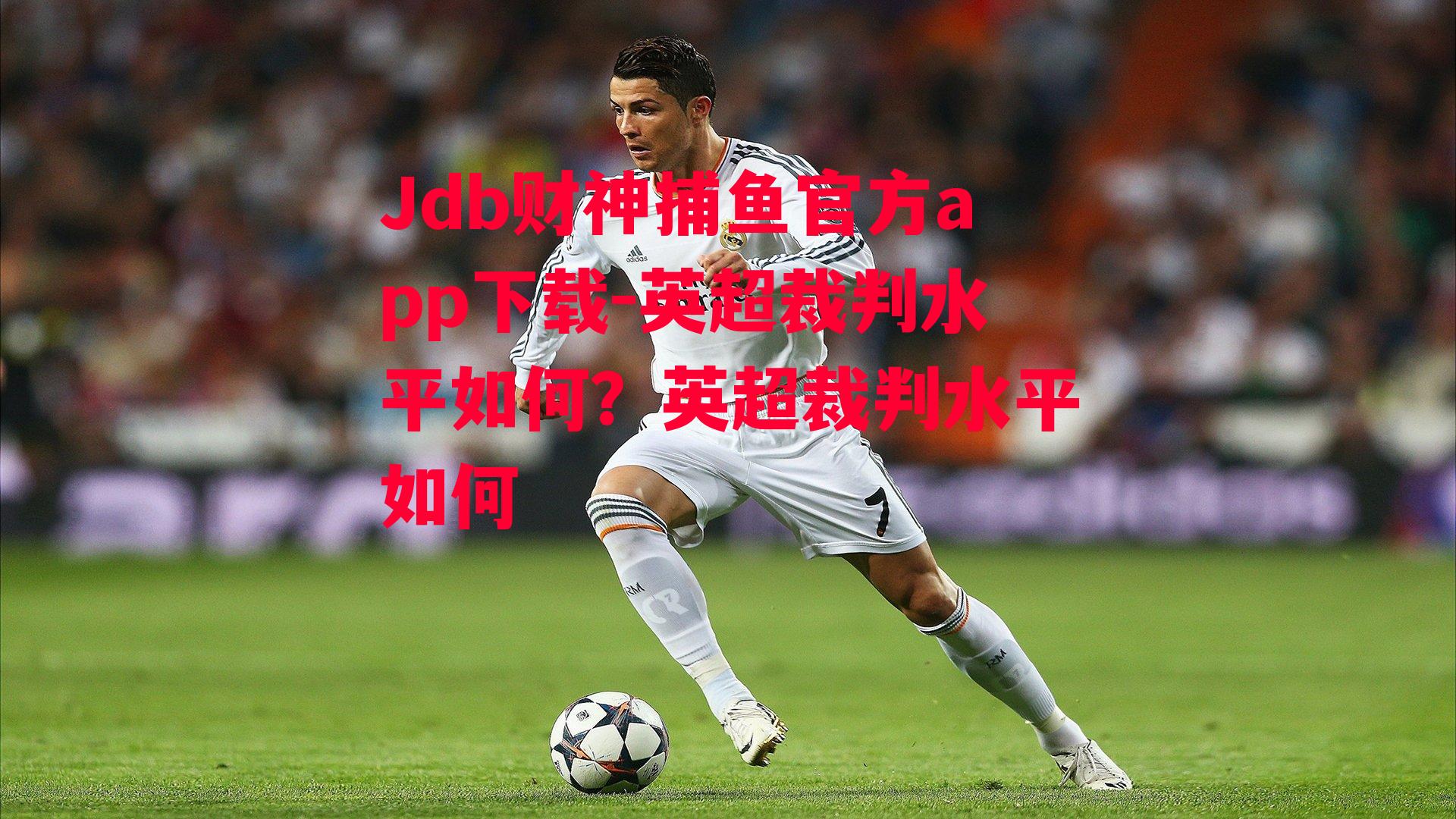 Jdb财神捕鱼官方app下载-英超裁判水平如何？英超裁判水平如何