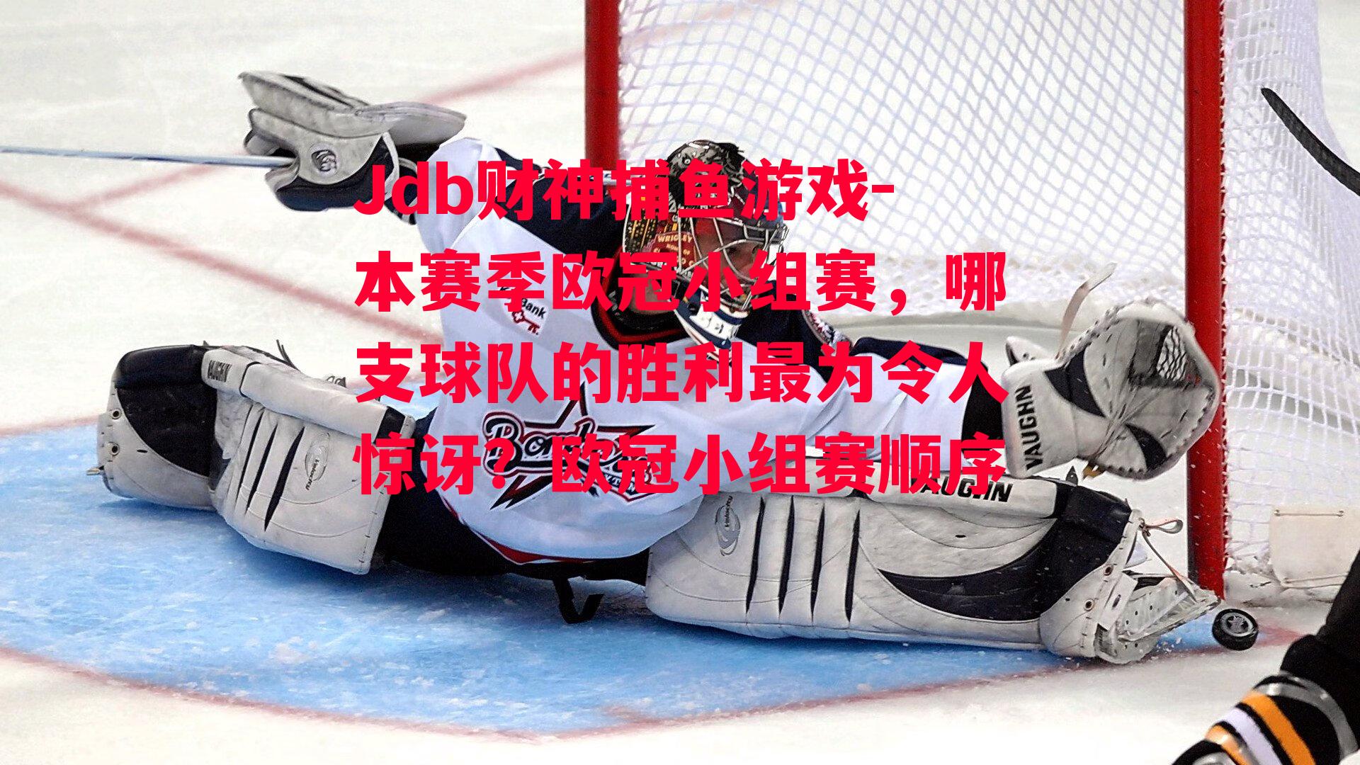 Jdb财神捕鱼游戏-本赛季欧冠小组赛，哪支球队的胜利最为令人惊讶？欧冠小组赛顺序