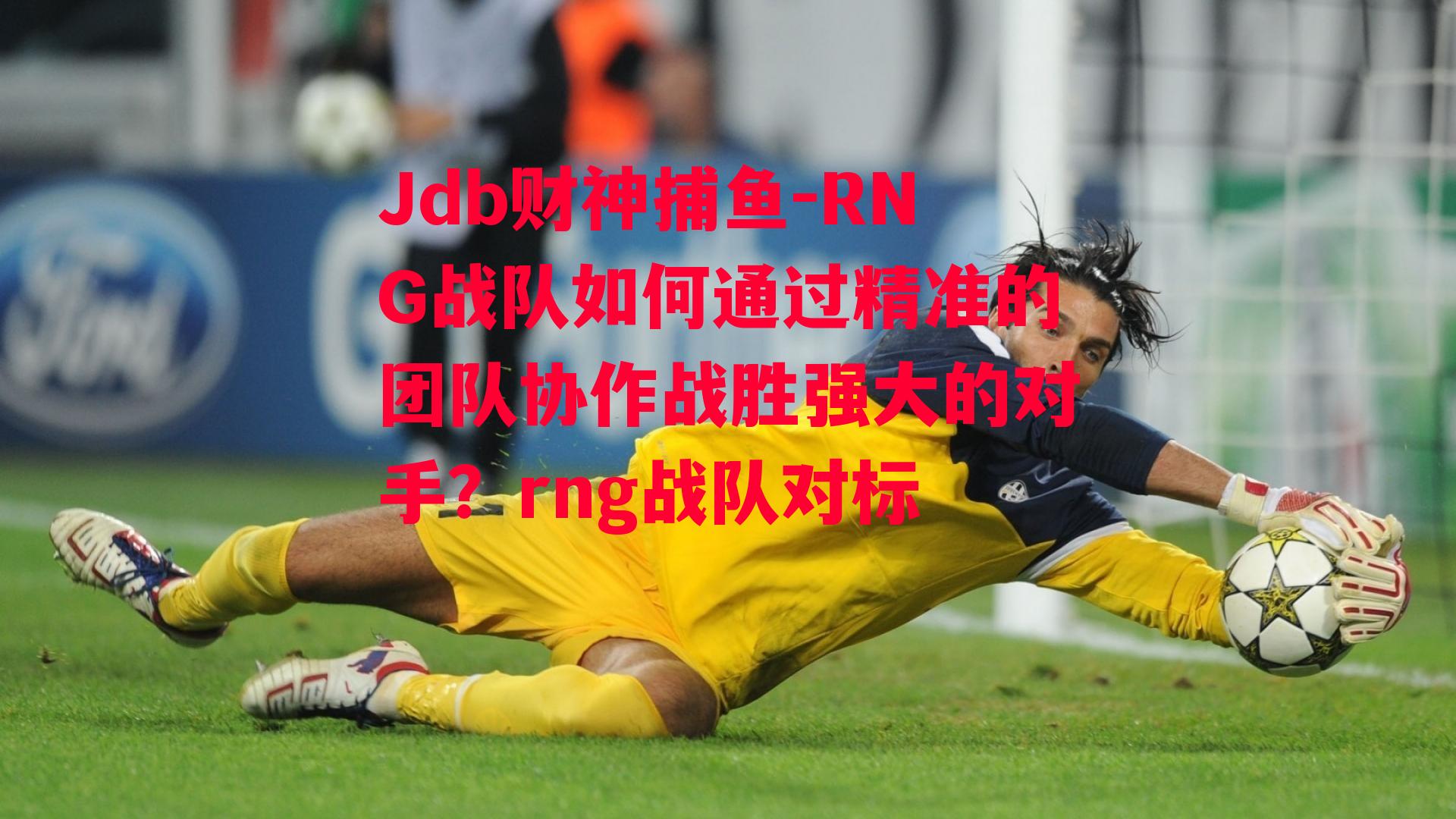 Jdb财神捕鱼-RNG战队如何通过精准的团队协作战胜强大的对手？rng战队对标