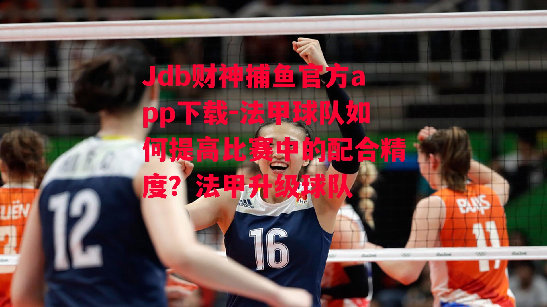 Jdb财神捕鱼官方app下载-法甲球队如何提高比赛中的配合精度？法甲升级球队