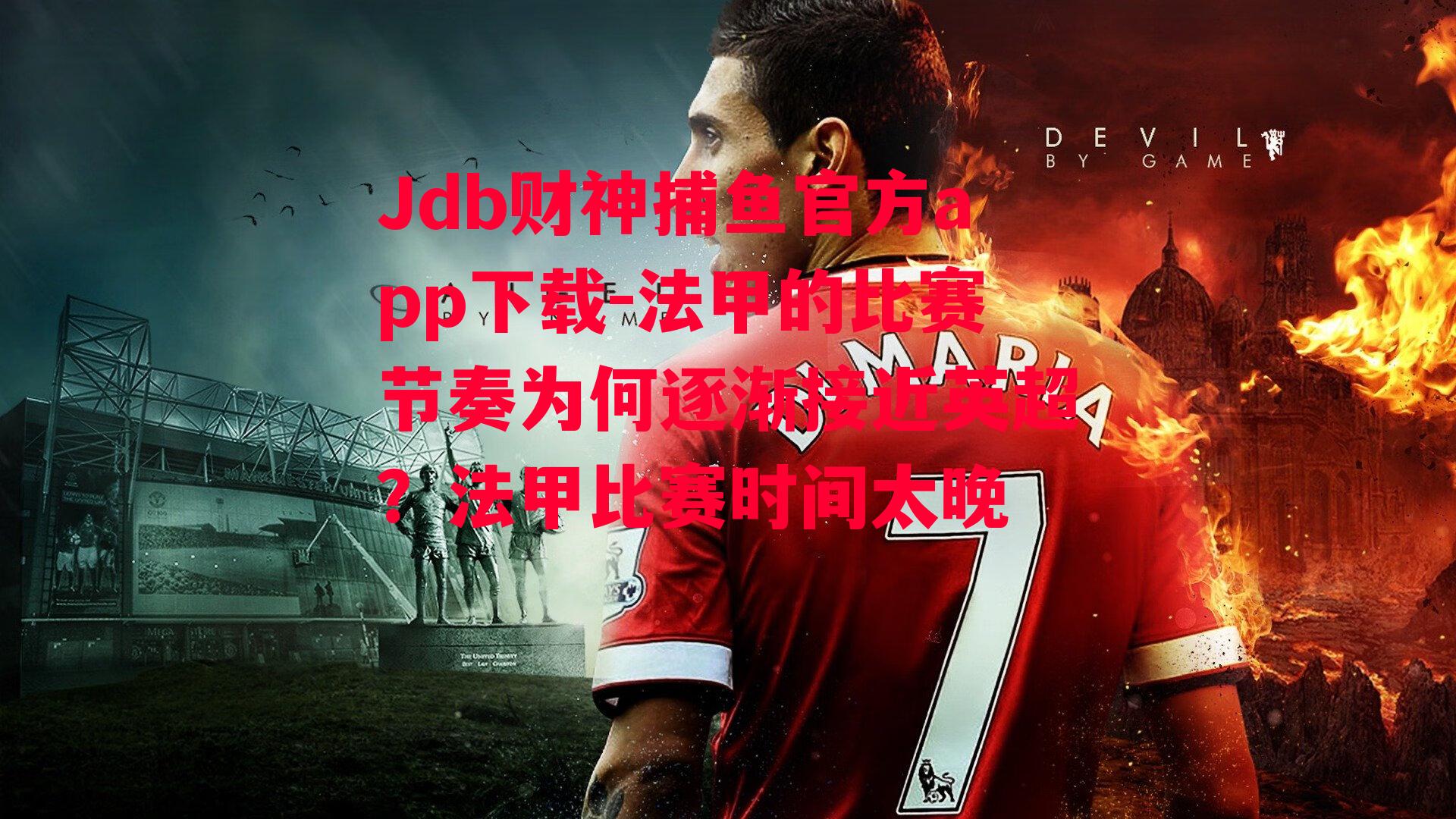 Jdb财神捕鱼官方app下载-法甲的比赛节奏为何逐渐接近英超？法甲比赛时间太晚
