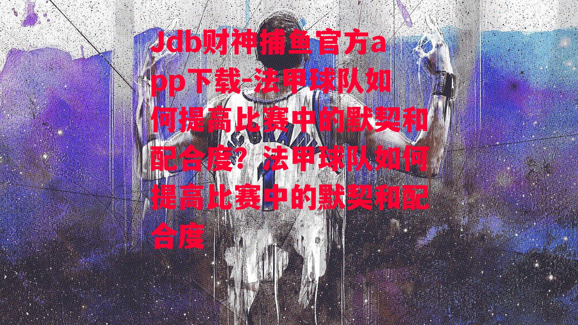 Jdb财神捕鱼官方app下载-法甲球队如何提高比赛中的默契和配合度？法甲球队如何提高比赛中的默契和配合度